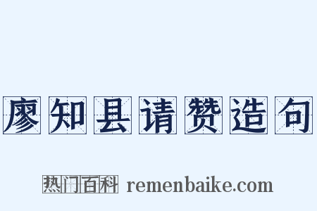 廖知县请赞造句是什么意思的图片